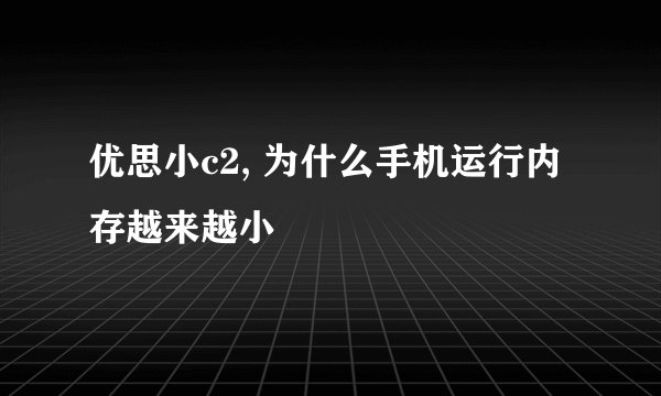 优思小c2, 为什么手机运行内存越来越小