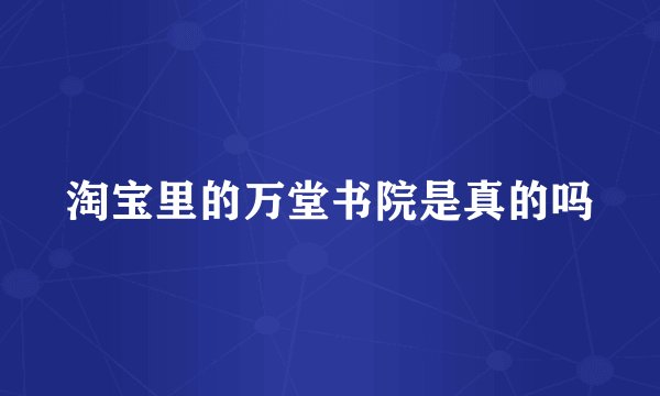 淘宝里的万堂书院是真的吗