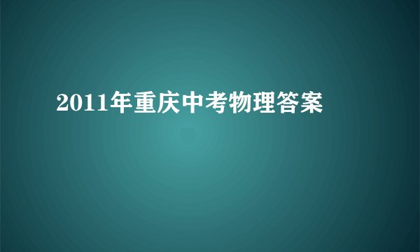 2011年重庆中考物理答案