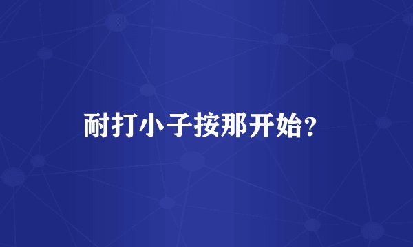 耐打小子按那开始？