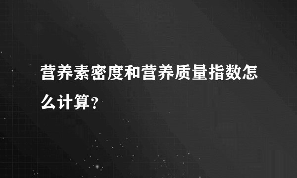 营养素密度和营养质量指数怎么计算？