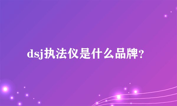 dsj执法仪是什么品牌？