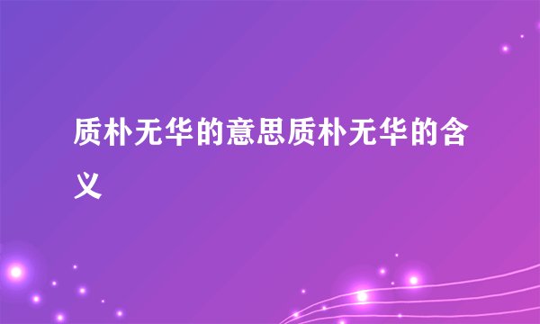 质朴无华的意思质朴无华的含义