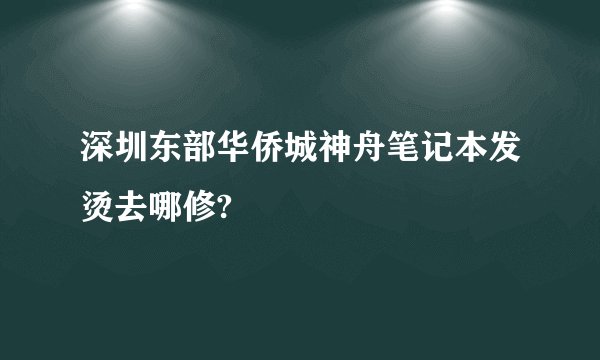 深圳东部华侨城神舟笔记本发烫去哪修?