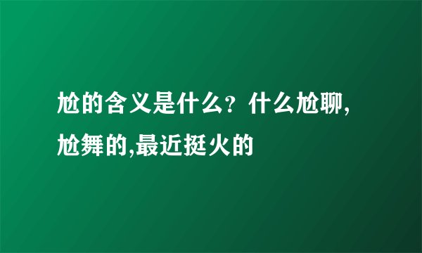 尬的含义是什么？什么尬聊,尬舞的,最近挺火的