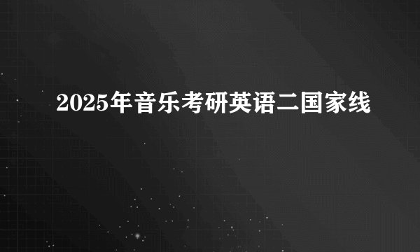 2025年音乐考研英语二国家线