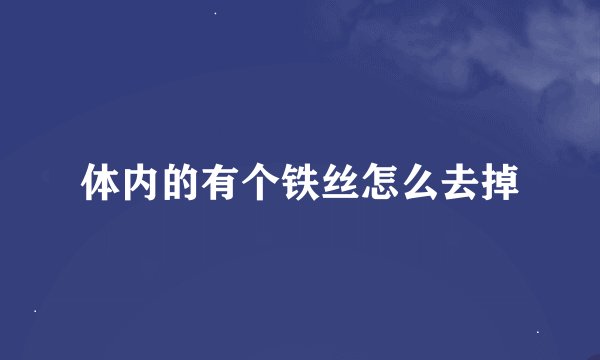 体内的有个铁丝怎么去掉