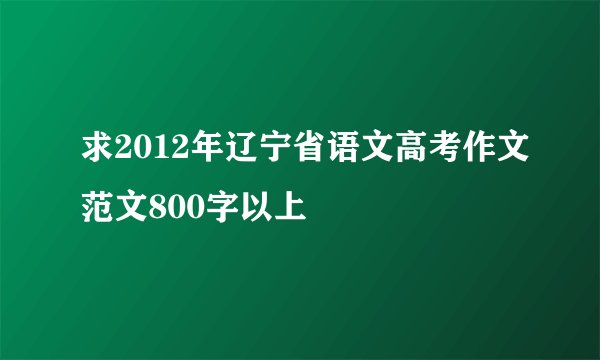 求2012年辽宁省语文高考作文范文800字以上