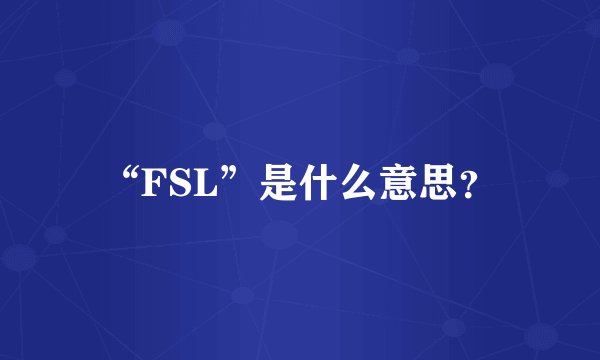 “FSL”是什么意思？