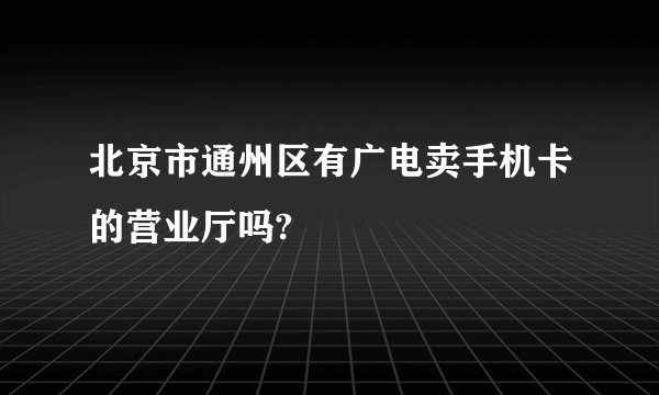 北京市通州区有广电卖手机卡的营业厅吗?