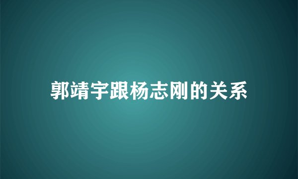 郭靖宇跟杨志刚的关系