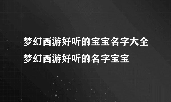 梦幻西游好听的宝宝名字大全梦幻西游好听的名字宝宝