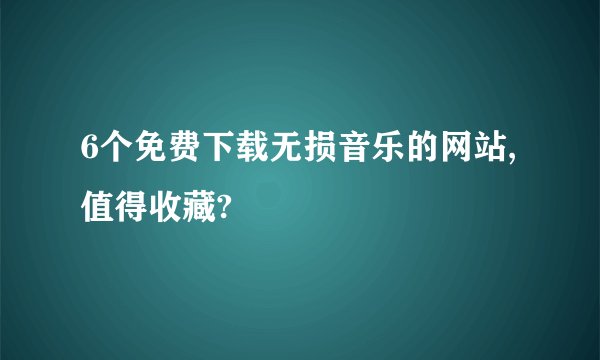 6个免费下载无损音乐的网站,值得收藏?