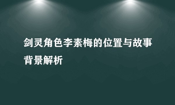 剑灵角色李素梅的位置与故事背景解析