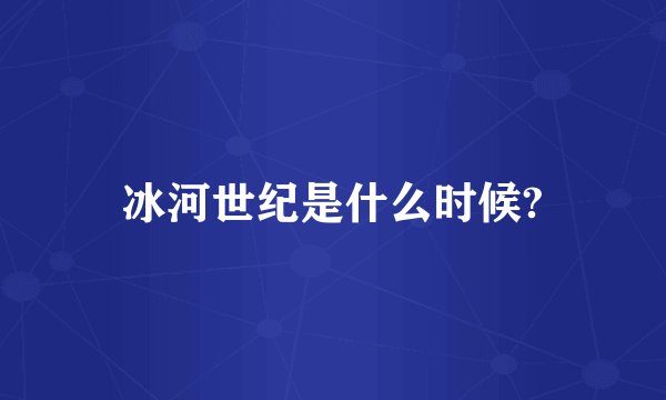 冰河世纪是什么时候?