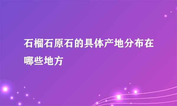 石榴石原石的具体产地分布在哪些地方