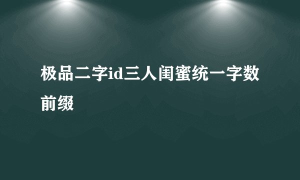 极品二字id三人闺蜜统一字数前缀