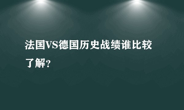 法国VS德国历史战绩谁比较了解？