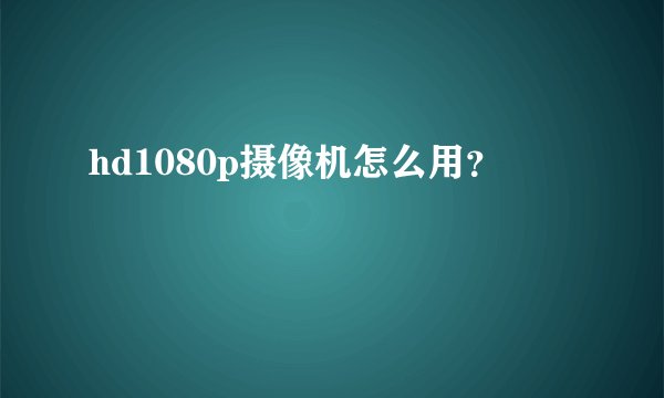 hd1080p摄像机怎么用？