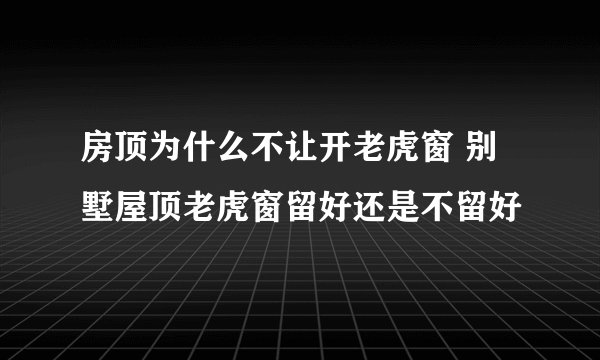 房顶为什么不让开老虎窗 别墅屋顶老虎窗留好还是不留好