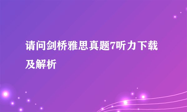 请问剑桥雅思真题7听力下载及解析