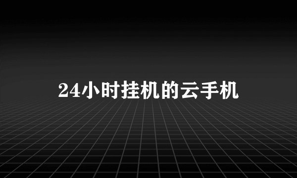 24小时挂机的云手机