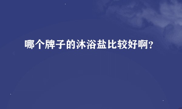 哪个牌子的沐浴盐比较好啊？