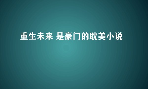 重生未来 是豪门的耽美小说