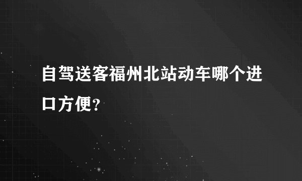 自驾送客福州北站动车哪个进口方便？