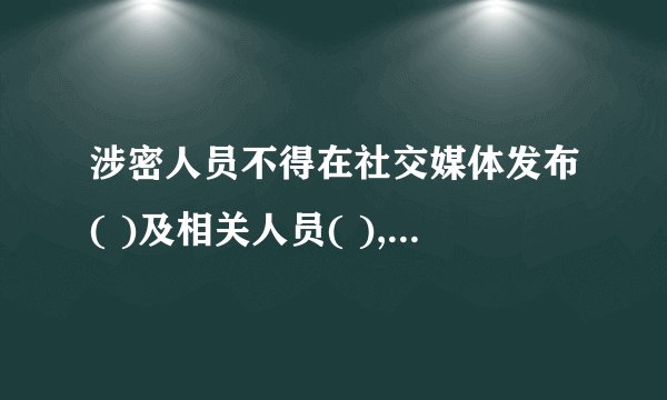涉密人员不得在社交媒体发布( )及相关人员( ),不使用( )注册个人帐号。