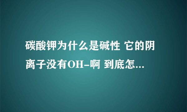 碳酸钾为什么是碱性 它的阴离子没有OH-啊 到底怎么判断是酸还是碱还是盐？