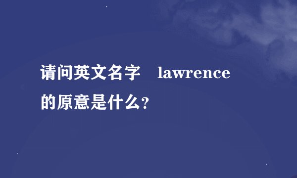 请问英文名字 lawrence 的原意是什么？