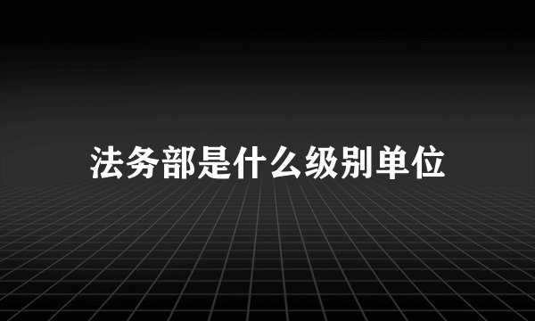 法务部是什么级别单位