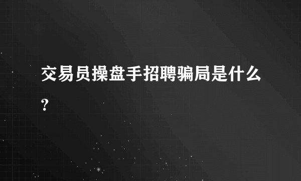 交易员操盘手招聘骗局是什么？