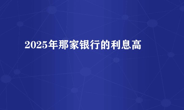 2025年那家银行的利息高