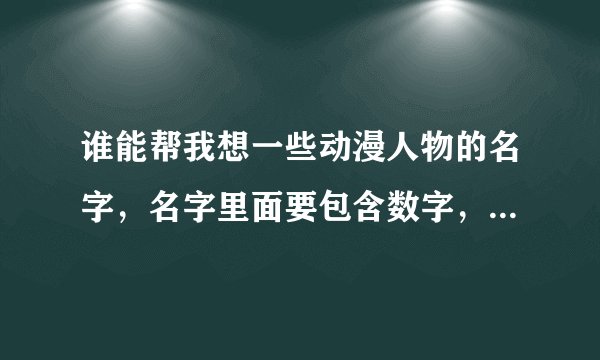 谁能帮我想一些动漫人物的名字，名字里面要包含数字，从一到十的。
