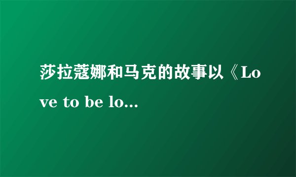 莎拉蔻娜和马克的故事以《Love to be loved by you》开始，以《Just one last dance》结束