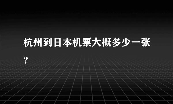 杭州到日本机票大概多少一张？