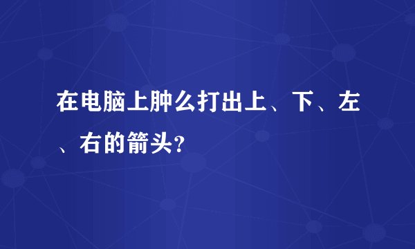 在电脑上肿么打出上、下、左、右的箭头？