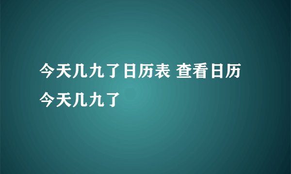 今天几九了日历表 查看日历今天几九了