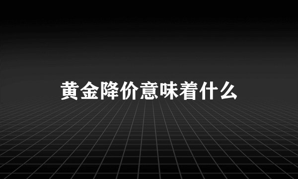 黄金降价意味着什么