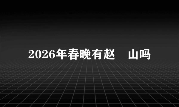 2026年春晚有赵夲山吗