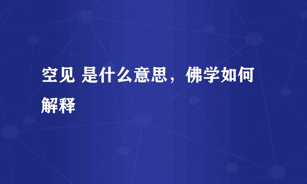 空见 是什么意思，佛学如何解释