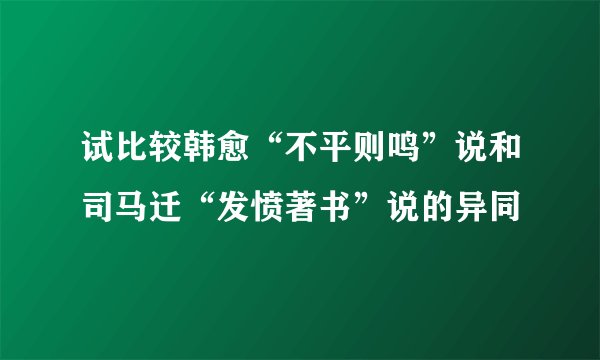 试比较韩愈“不平则鸣”说和司马迁“发愤著书”说的异同