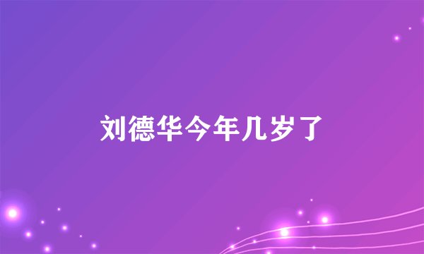 刘德华今年几岁了
