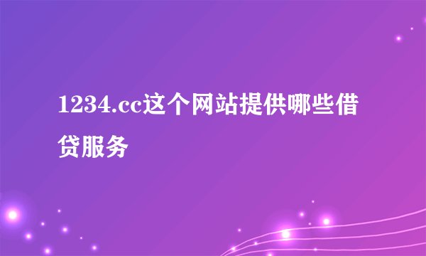 1234.cc这个网站提供哪些借贷服务