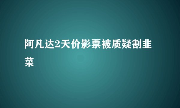 阿凡达2天价影票被质疑割韭菜