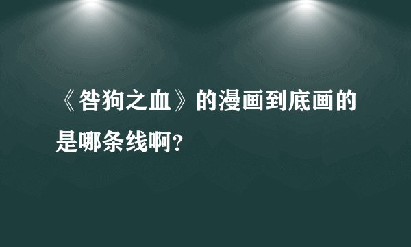 《咎狗之血》的漫画到底画的是哪条线啊？