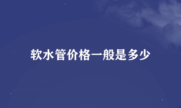 软水管价格一般是多少
