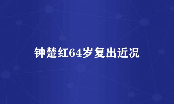 钟楚红64岁复出近况